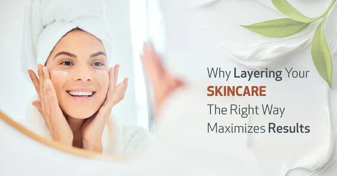 Why Layering Your Skincare, the Right Way Maximizes Results