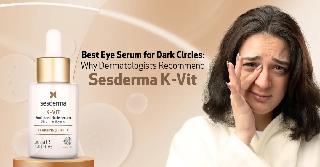 Best Eye Serum for Dark Circles: Why Dermatologists Recommend Sesderma K-Vit